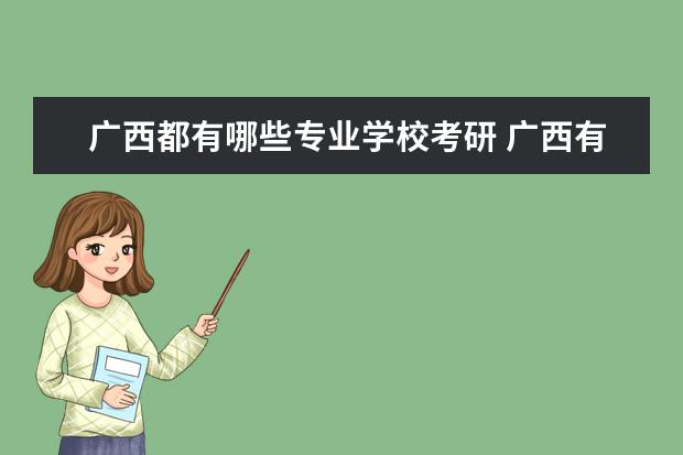 广西都有哪些专业学校考研 广西有哪些可以考研的大学