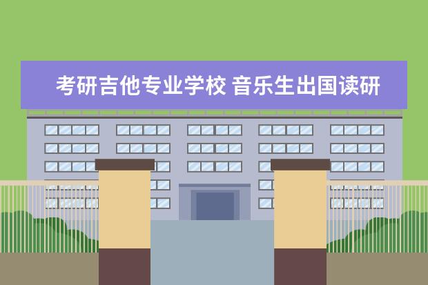 考研吉他专业学校 音乐生出国读研哪个国家好