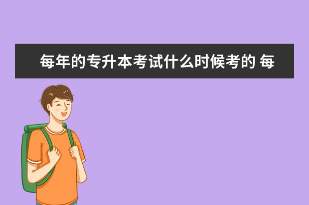 每年的专升本考试什么时候考的 每年专升本都是在什么时候?