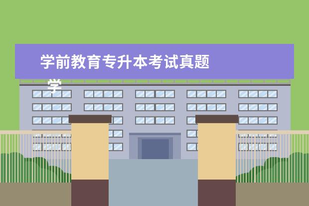 学前教育专升本考试真题
学前教育
专升本统考(公共科目):考试科目:考试科目分文、理科,具体为:录取类别由专科阶段所学专业决定。