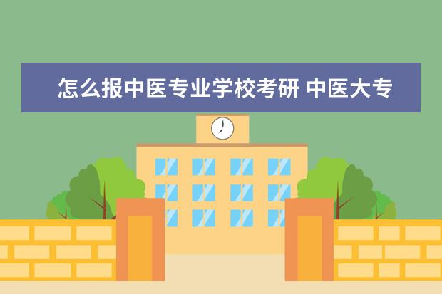 怎么报中医专业学校考研 中医大专考研哪些学校