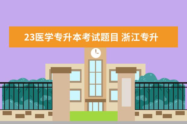 23医学专升本考试题目 浙江专升本考试难度怎么样呀?