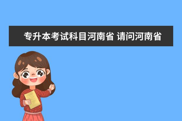 专升本考试科目河南省 请问河南省专升本考试考哪些科目?