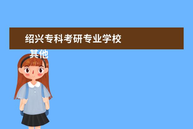 绍兴专科考研专业学校 
  其他信息：
  <br/>