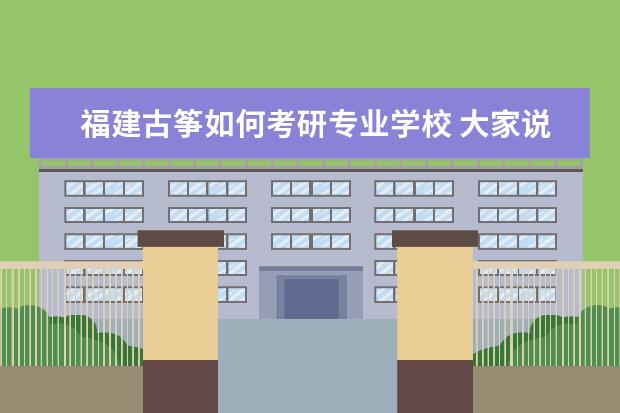 福建古筝如何考研专业学校 大家说以古筝为专业考研怎么样