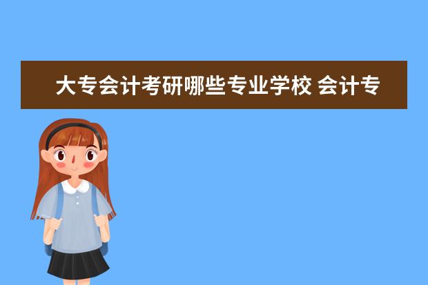 大专会计考研哪些专业学校 会计专业专科考研,能考哪个学校