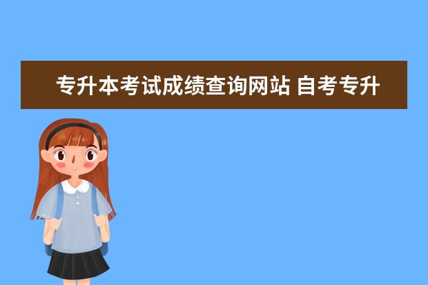 专升本考试成绩查询网站 自考专升本成绩查询流程?河北自考专升本成绩查询? -...