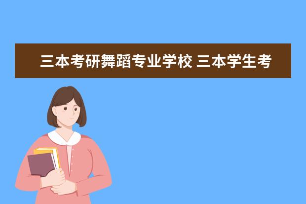 三本考研舞蹈专业学校 三本学生考研的学校有哪些