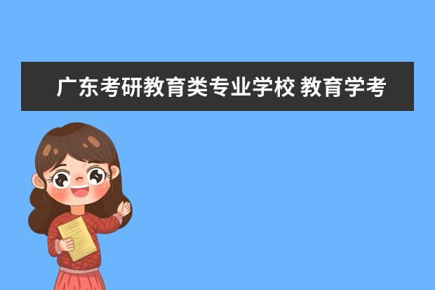 广东考研教育类专业学校 教育学考研哪些学校好考?