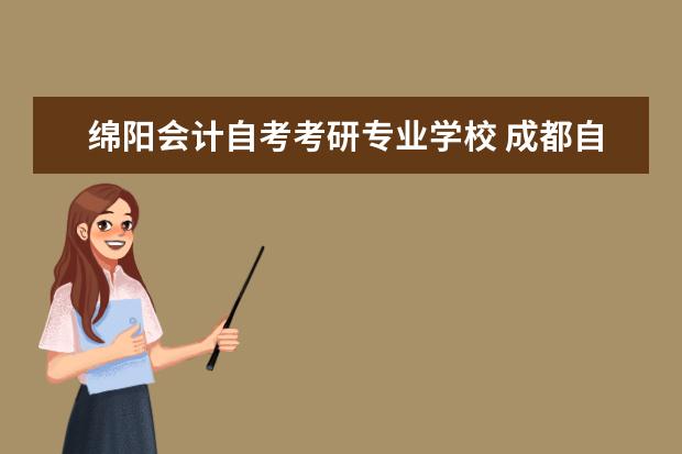 绵阳会计自考考研专业学校 成都自考、成人高考、网教学历提升「学信网可查」? ...