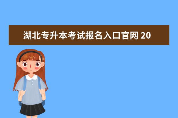 湖北专升本考试报名入口官网 2023年湖北普通专升本报名入口官网在哪?