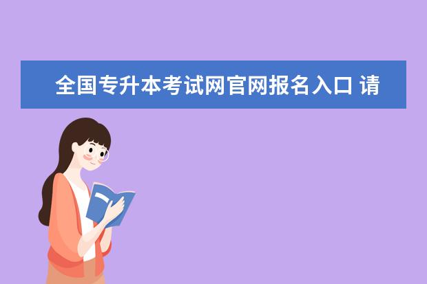 全国专升本考试网官网报名入口 请问统招专升本考试怎么报名?