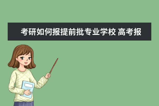 考研如何报提前批专业学校 高考报提前批好吗