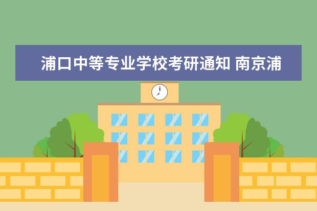 浦口中等专业学校考研通知 南京浦口中等专业学校招生电话