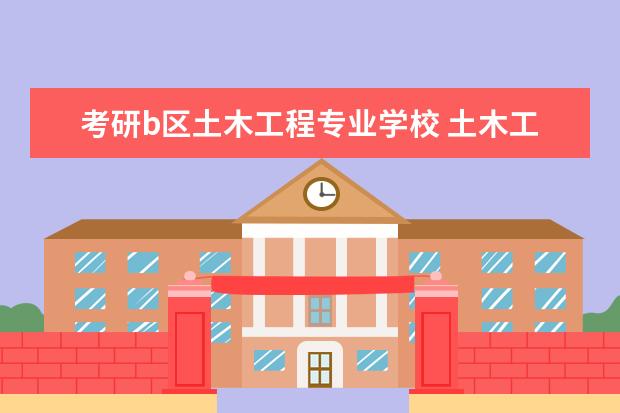 考研b区土木工程专业学校 土木工程考研有什么学校