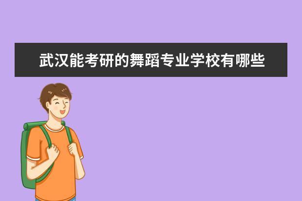 武汉能考研的舞蹈专业学校有哪些 舞蹈专业考研学校