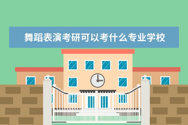 舞蹈表演考研可以考什么专业学校 舞蹈生考研可以考什么学校