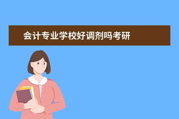 会计专业学校好调剂吗考研
会计专硕是可以调剂的。
