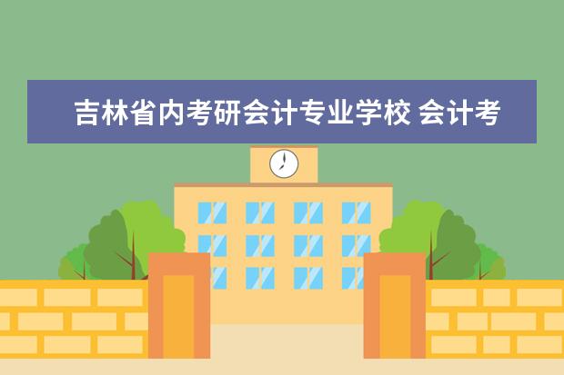 吉林省内考研会计专业学校 会计考研最好考的学校