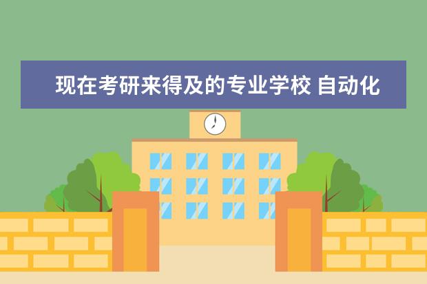 现在考研来得及的专业学校 自动化专业考研最好的学校