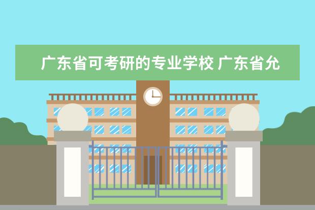 广东省可考研的专业学校 广东省允许专科生考研的大学