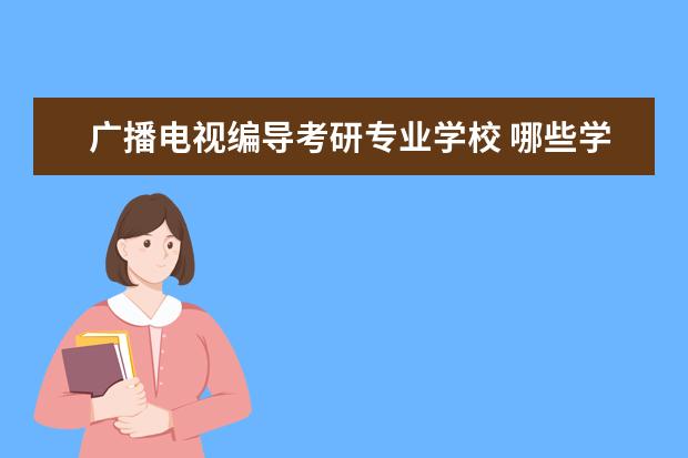 广播电视编导考研专业学校 哪些学校有广播电视编导专业考研方向