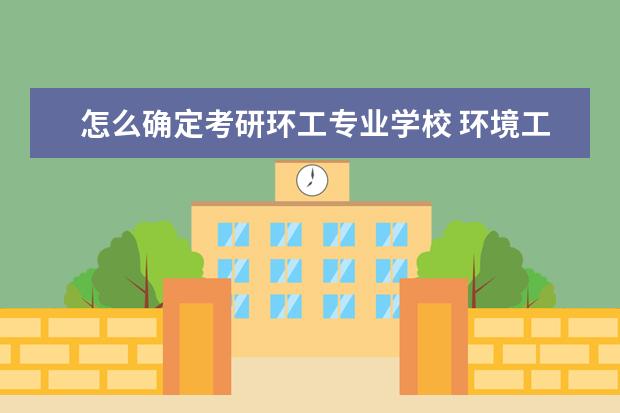 怎么确定考研环工专业学校 环境工程考研院校排名