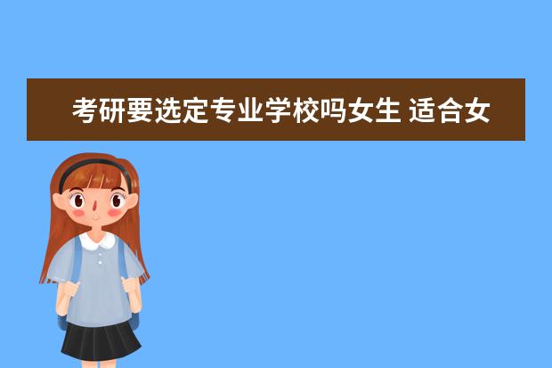 考研要选定专业学校吗女生 适合女生考研的专业排名分析情况