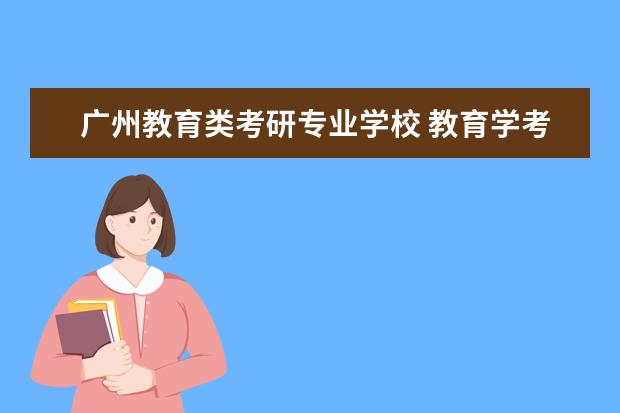 广州教育类考研专业学校 教育学考研学校有哪些?