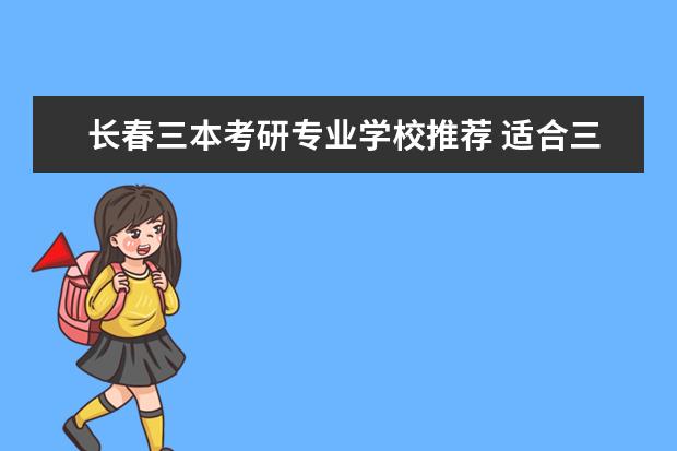 长春三本考研专业学校推荐 适合三本考研的学校