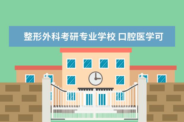 整形外科考研专业学校 口腔医学可以考整形外科考研吗