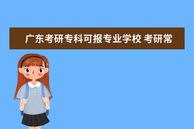 广东考研专科可报专业学校 考研常识:专科生可报考的广东院校有哪些?