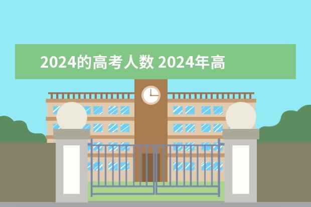 2024的高考人数 2024年高考人数多少？