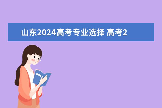 山东2024高考专业选择 高考2024年选科要求