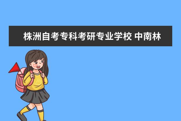 株洲自考专科考研专业学校 中南林业科技大学可以专升本吗?