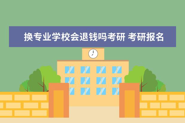 换专业学校会退钱吗考研 考研报名缴费后取消报名退钱吗