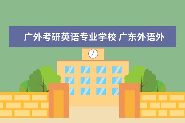 广外考研英语专业学校 广东外语外贸大学考研好考吗?