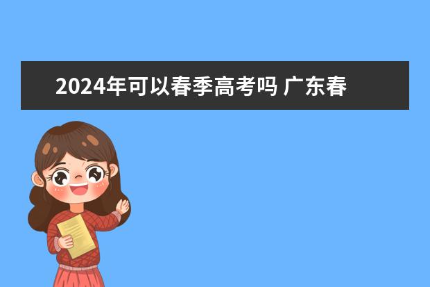 2024年可以春季高考吗 广东春季高考什么时候报名？