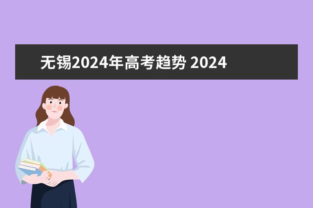 无锡2024年高考趋势 2024年高考难度趋势