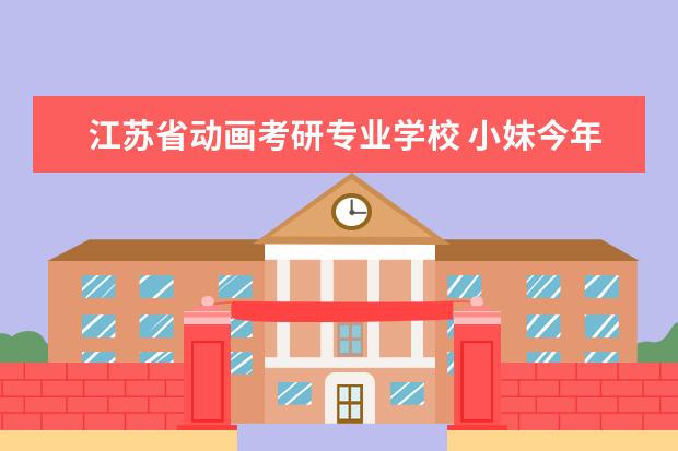 江苏省动画考研专业学校 小妹今年大三!打算考研!环艺专业的! 不知道南京艺术...