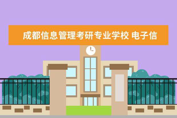 成都信息管理考研专业学校 电子信息考研院校推荐排名