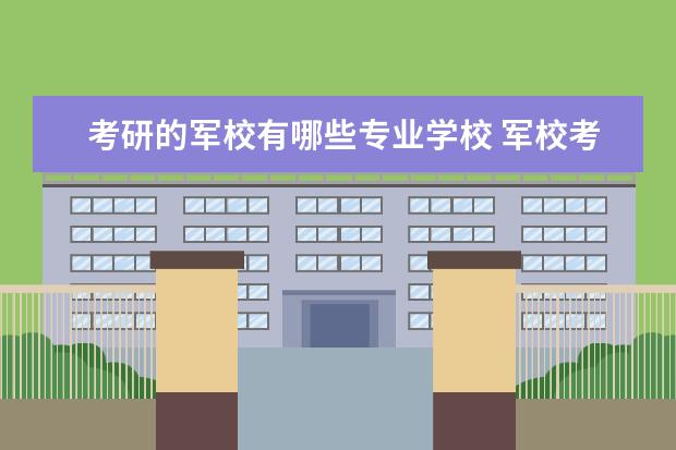 考研的军校有哪些专业学校 军校考研有哪些学校