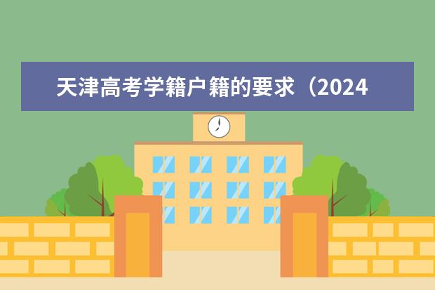 天津高考学籍户籍的要求（2024年天津高考人数）