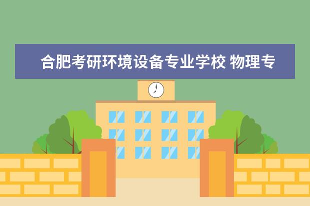 合肥考研环境设备专业学校 物理专业考研学校排名