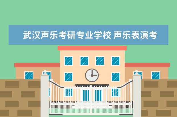 武汉声乐考研专业学校 声乐表演考研哪所学校好呢/?
