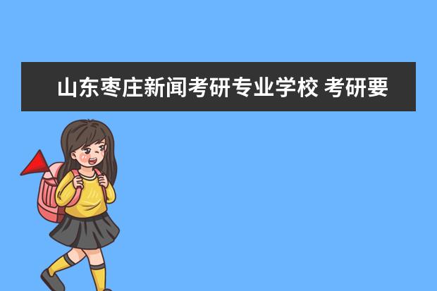 山东枣庄新闻考研专业学校 考研要花多少钱