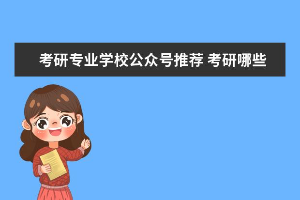 考研专业学校公众号推荐 考研哪些公众号比较好?