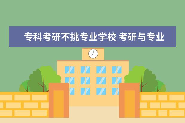 专科考研不挑专业学校 考研与专业有关吗?必须考与自己专业有关的吗? - 百...