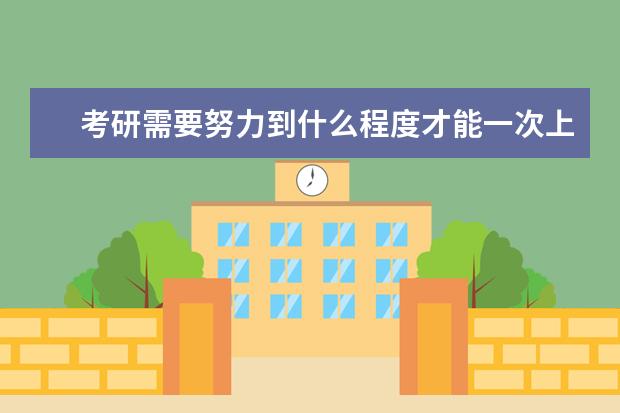 考研需要努力到什么程度才能一次上岸?