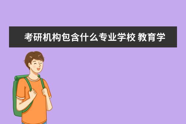 考研机构包含什么专业学校 教育学考研有哪些专业.